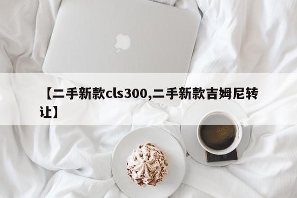 【二手新款cls300,二手新款吉姆尼转让】