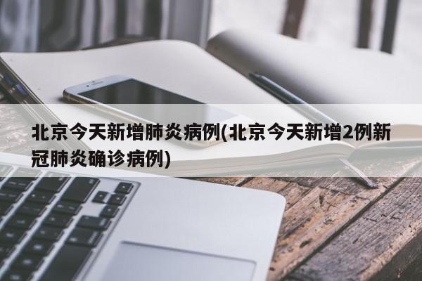 北京今天新增肺炎病例(北京今天新增2例新冠肺炎确诊病例)