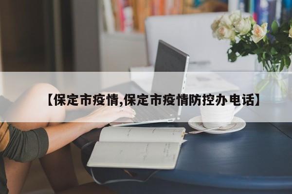 【保定市疫情,保定市疫情防控办电话】