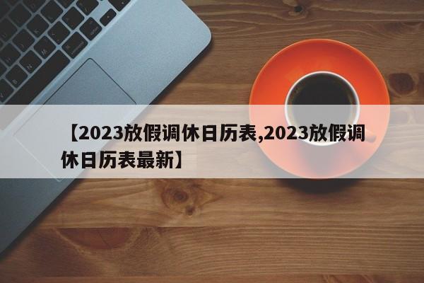 【2023放假调休日历表,2023放假调休日历表最新】