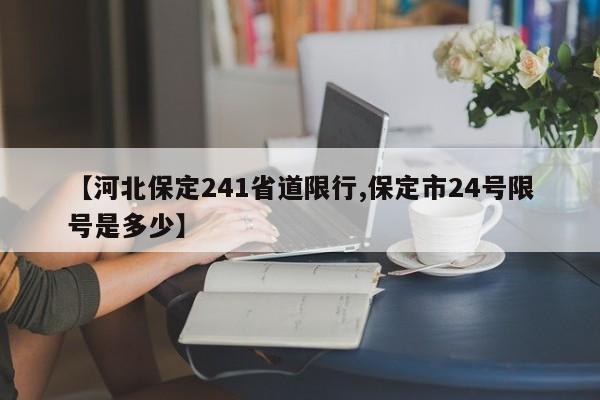 【河北保定241省道限行,保定市24号限号是多少】