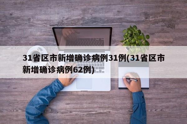 31省区市新增确诊病例31例(31省区市新增确诊病例62例)
