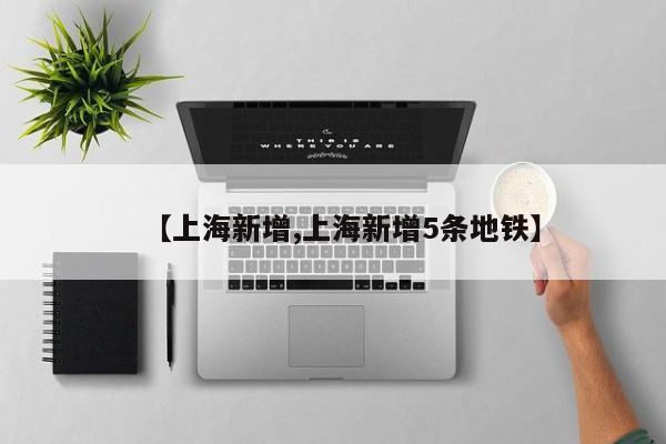 【上海新增,上海新增5条地铁】
