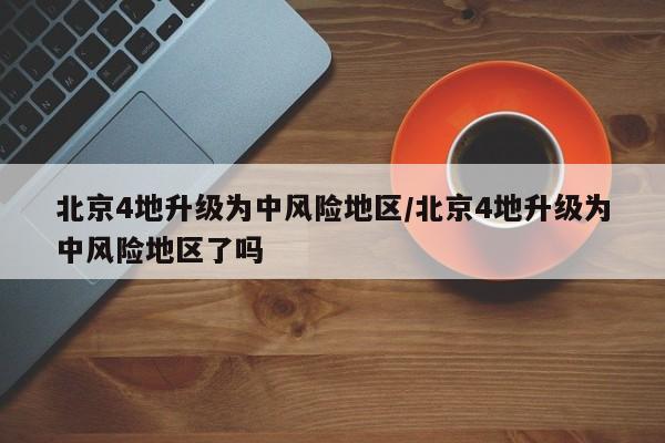 北京4地升级为中风险地区/北京4地升级为中风险地区了吗