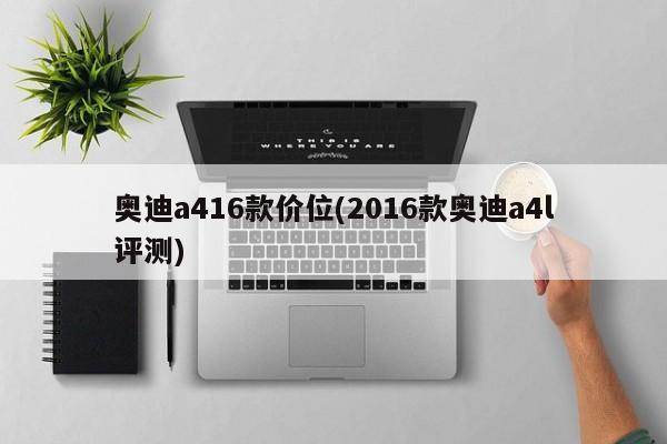 奥迪a416款价位(2016款奥迪a4l评测)