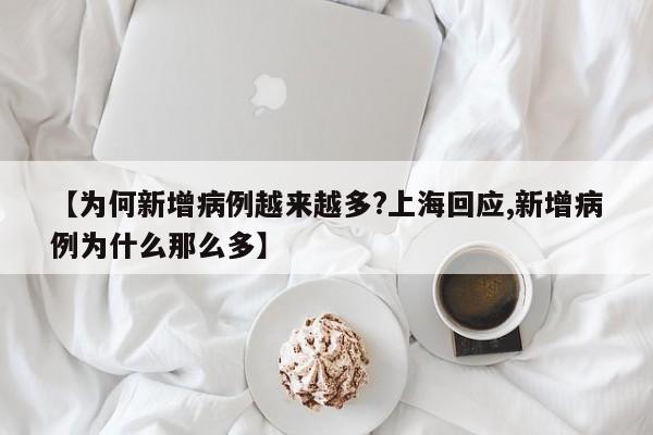 【为何新增病例越来越多?上海回应,新增病例为什么那么多】