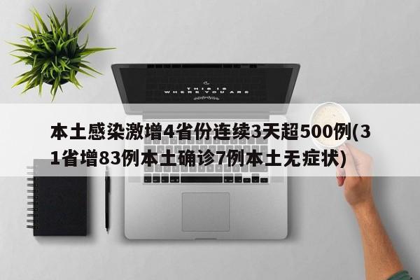 本土感染激增4省份连续3天超500例(31省增83例本土确诊7例本土无症状)