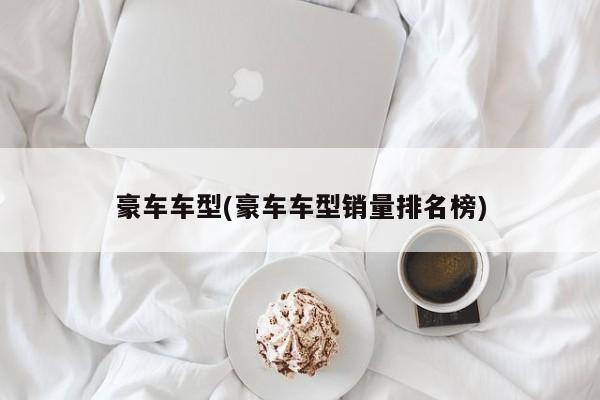 豪车车型(豪车车型销量排名榜)