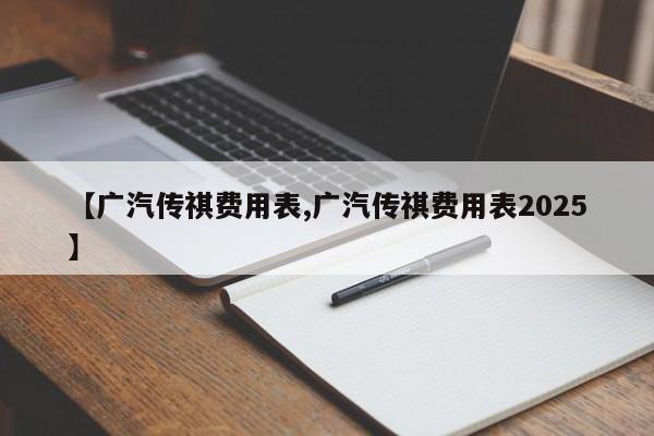 【广汽传祺费用表,广汽传祺费用表2025】