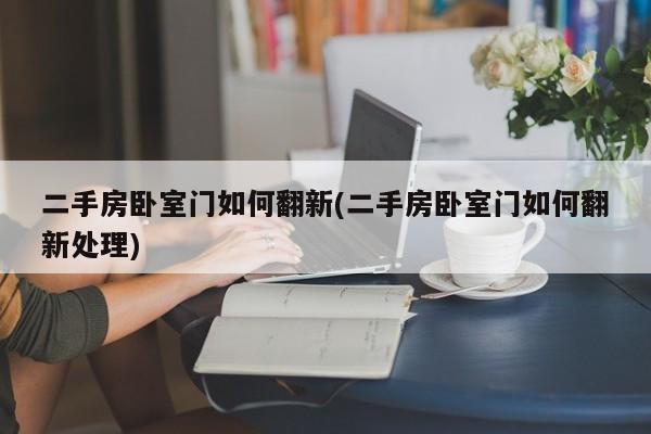 二手房卧室门如何翻新(二手房卧室门如何翻新处理)