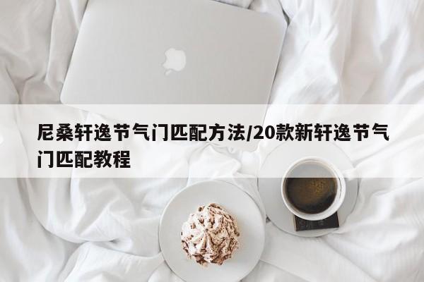 尼桑轩逸节气门匹配方法/20款新轩逸节气门匹配教程