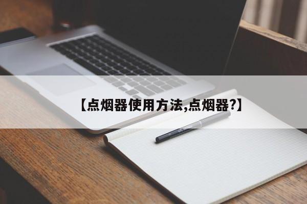 【点烟器使用方法,点烟器?】