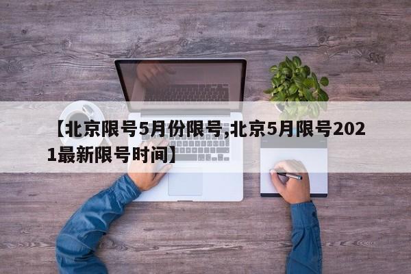 【北京限号5月份限号,北京5月限号2021最新限号时间】