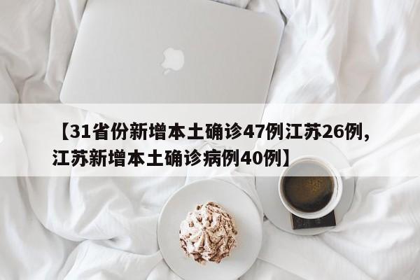 【31省份新增本土确诊47例江苏26例,江苏新增本土确诊病例40例】