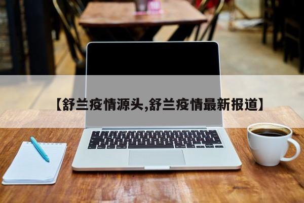 【舒兰疫情源头,舒兰疫情最新报道】