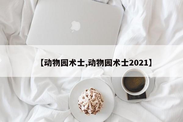 【动物园术士,动物园术士2021】