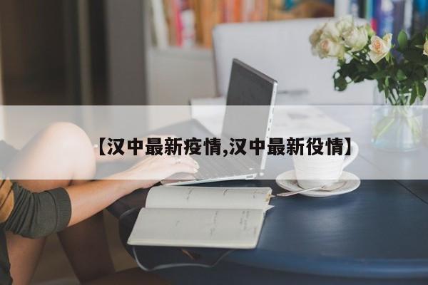 【汉中最新疫情,汉中最新役情】