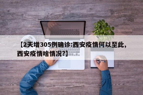 【2天增305例确诊:西安疫情何以至此,西安疫情啥情况?】
