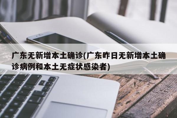 广东无新增本土确诊(广东昨日无新增本土确诊病例和本土无症状感染者)