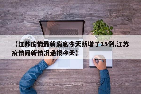 【江苏疫情最新消息今天新增了15例,江苏疫情最新情况通报今天】