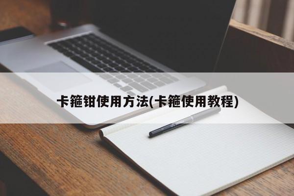 卡箍钳使用方法(卡箍使用教程)