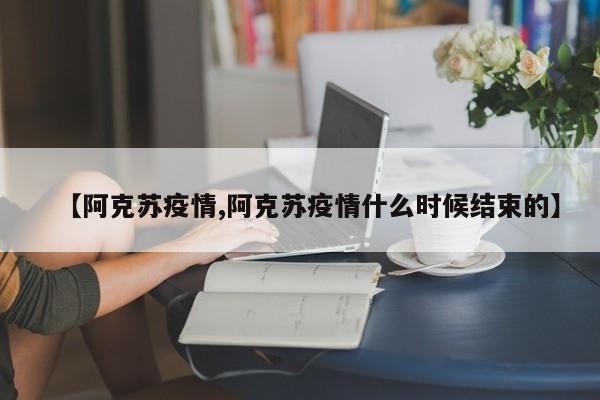 【阿克苏疫情,阿克苏疫情什么时候结束的】