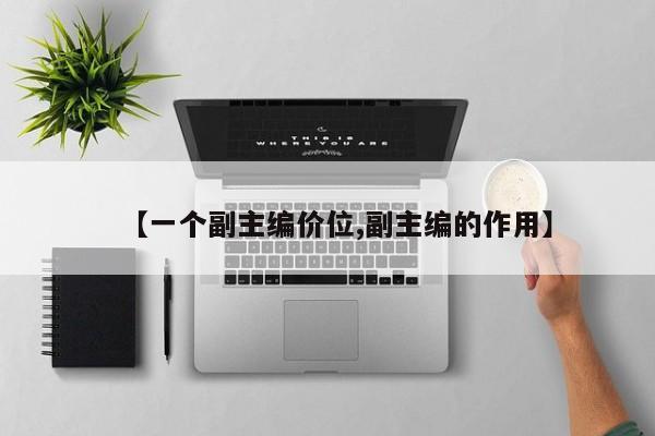 【一个副主编价位,副主编的作用】