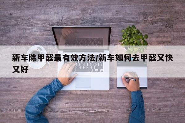 新车除甲醛最有效方法/新车如何去甲醛又快又好