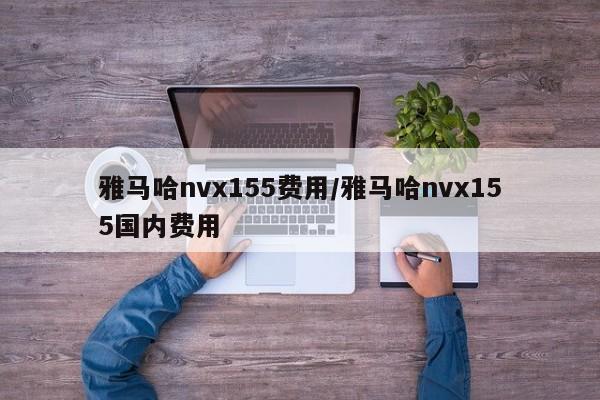 雅马哈nvx155费用/雅马哈nvx155国内费用