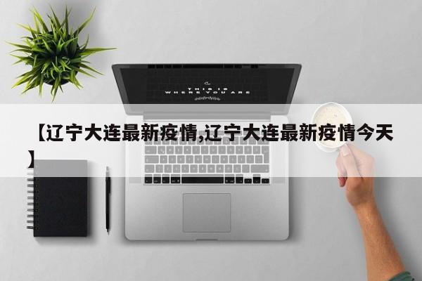 【辽宁大连最新疫情,辽宁大连最新疫情今天】