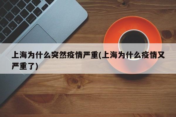 上海为什么突然疫情严重(上海为什么疫情又严重了)