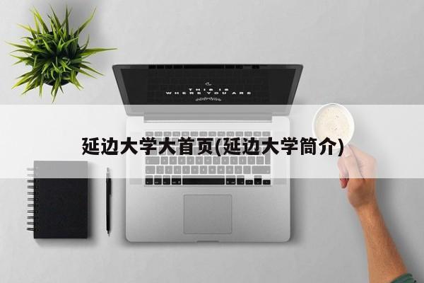 延边大学大首页(延边大学筒介)