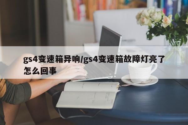 gs4变速箱异响/gs4变速箱故障灯亮了怎么回事