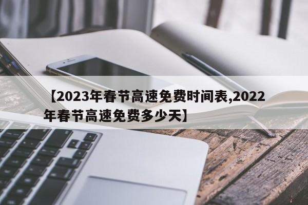 【2023年春节高速免费时间表,2022年春节高速免费多少天】