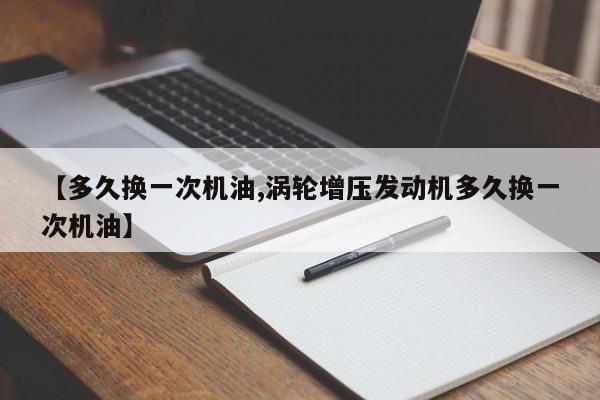 【多久换一次机油,涡轮增压发动机多久换一次机油】