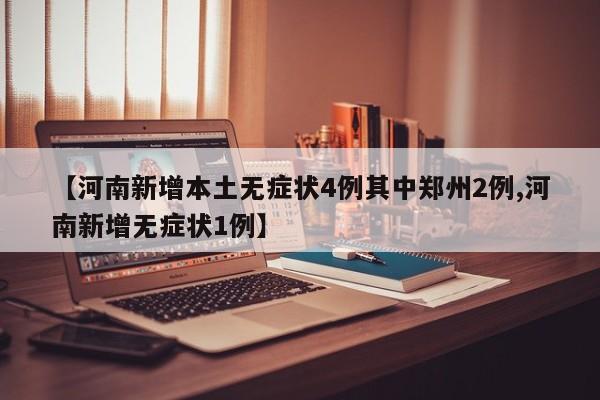 【河南新增本土无症状4例其中郑州2例,河南新增无症状1例】