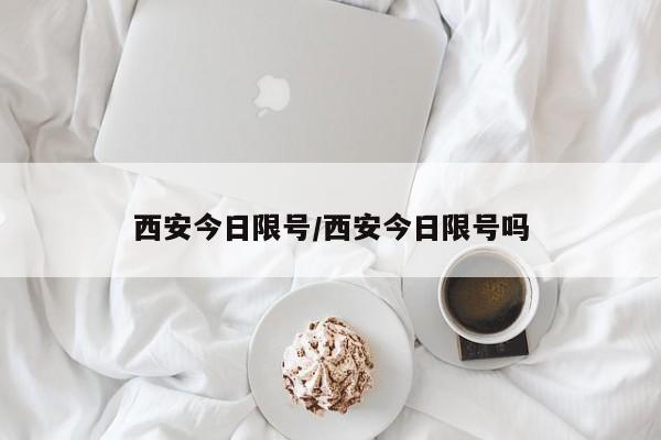 西安今日限号/西安今日限号吗