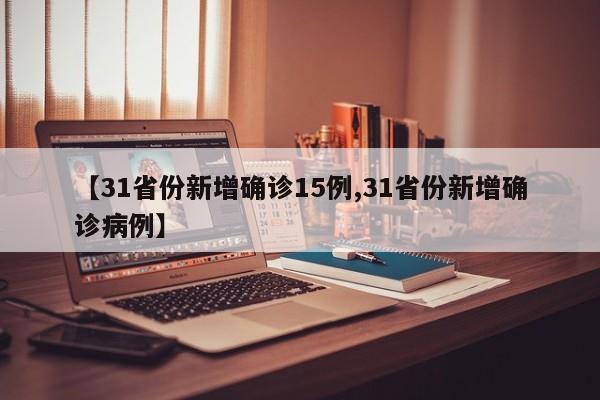 【31省份新增确诊15例,31省份新增确诊病例】