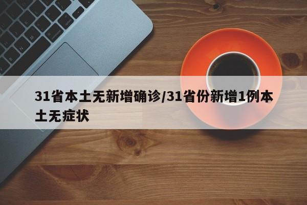 31省本土无新增确诊/31省份新增1例本土无症状