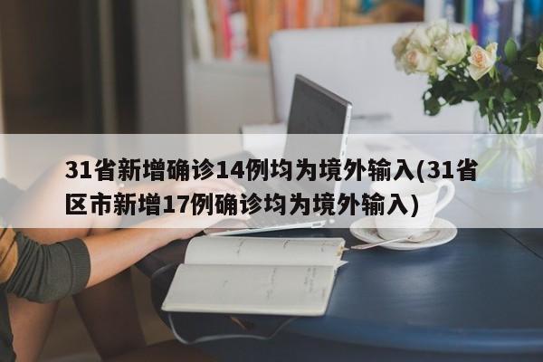 31省新增确诊14例均为境外输入(31省区市新增17例确诊均为境外输入)