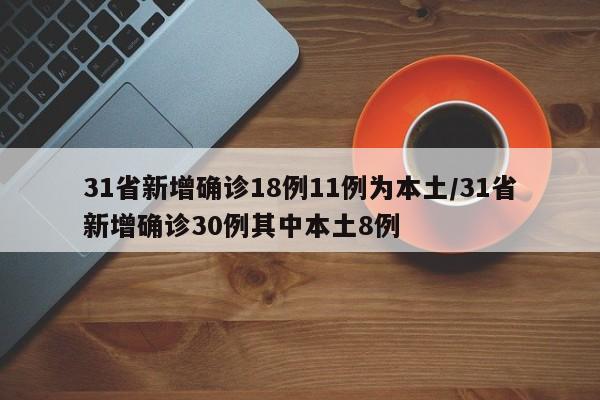 31省新增确诊18例11例为本土/31省新增确诊30例其中本土8例