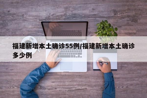 福建新增本土确诊55例/福建新增本土确诊多少例