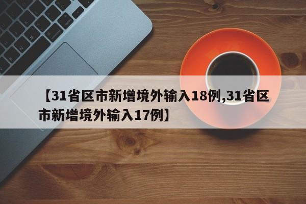 【31省区市新增境外输入18例,31省区市新增境外输入17例】