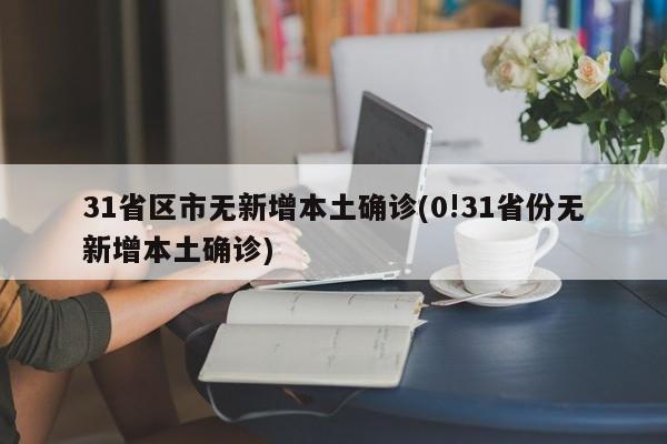 31省区市无新增本土确诊(0!31省份无新增本土确诊)