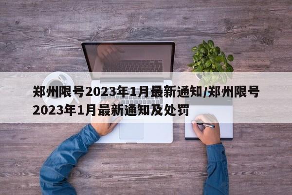 郑州限号2023年1月最新通知/郑州限号2023年1月最新通知及处罚