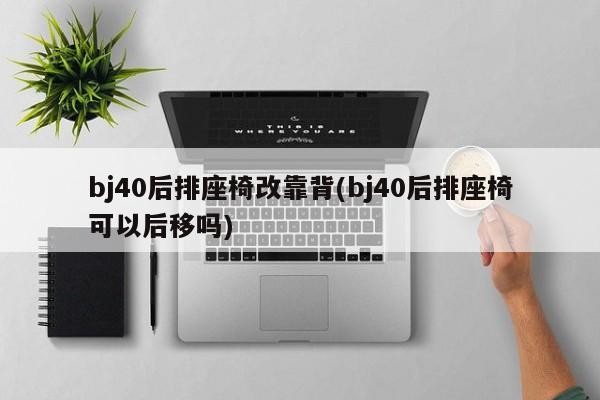 bj40后排座椅改靠背(bj40后排座椅可以后移吗)