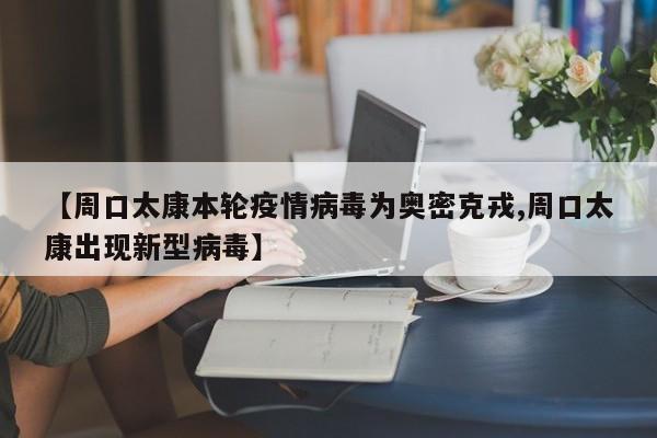 【周口太康本轮疫情病毒为奥密克戎,周口太康出现新型病毒】