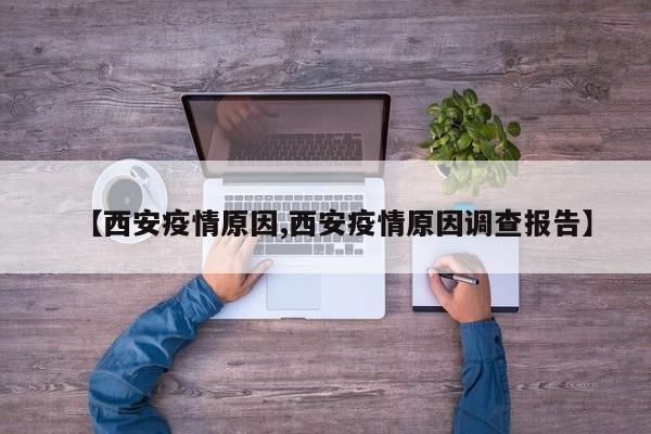 【西安疫情原因,西安疫情原因调查报告】