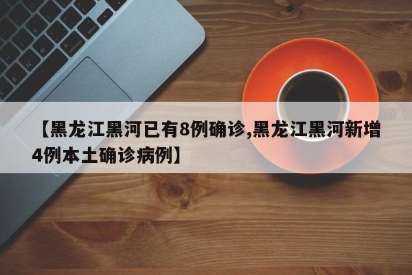 【黑龙江黑河已有8例确诊,黑龙江黑河新增4例本土确诊病例】