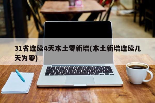 31省连续4天本土零新增(本土新增连续几天为零)